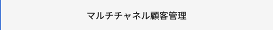 マルチチャネル顧客管理